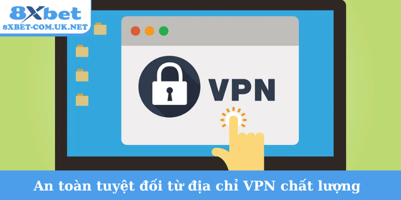 An toàn tuyệt đối từ địa chỉ VPN chất lượng