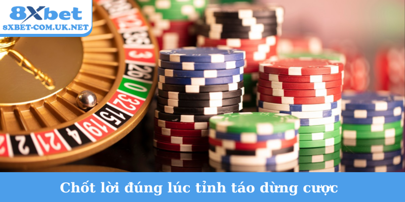 Chốt lời đúng lúc tỉnh táo dừng cược