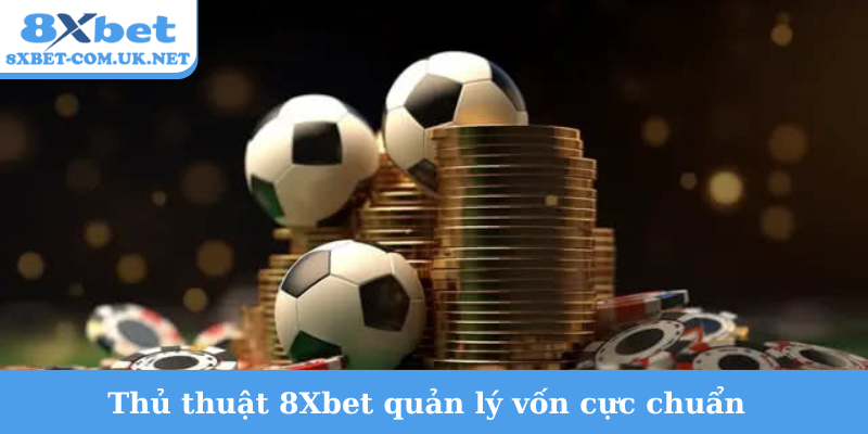 Thủ thuật 8Xbet quản lý vốn cực chuẩn